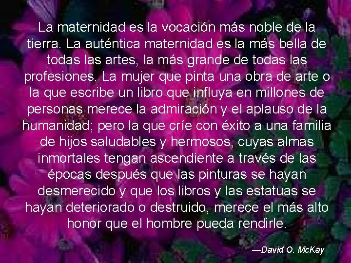 La maternidad es la vocación más noble de la tierra. La auténtica maternidad es