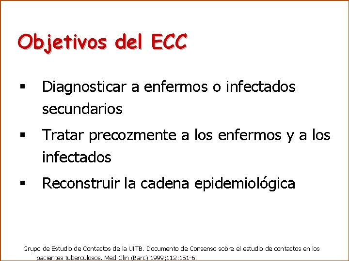 Objetivos del ECC § Diagnosticar a enfermos o infectados secundarios § Tratar precozmente a