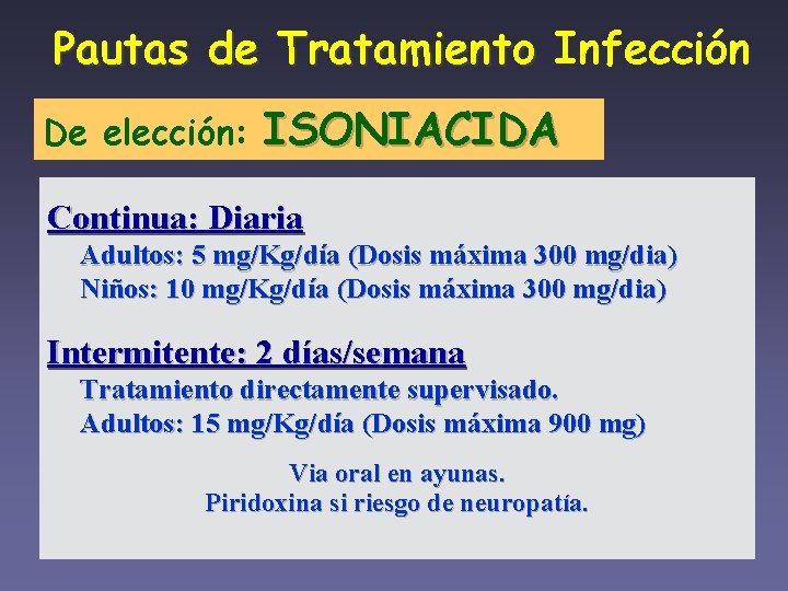 Pautas de Tratamiento Infección De elección: ISONIACIDA Continua: Diaria Adultos: 5 mg/Kg/día (Dosis máxima