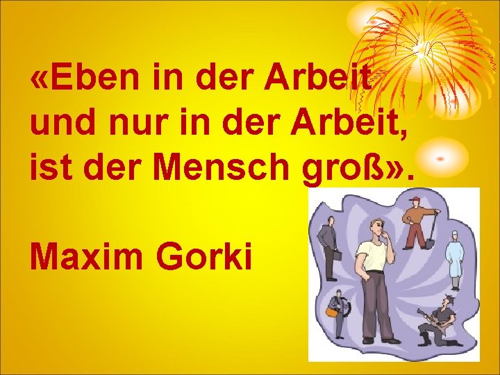  «Eben in der Arbeit und nur in der Arbeit, ist der Mensch groß»