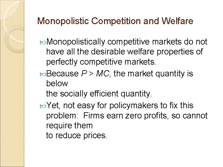 Monopolistic Competition and Welfare Monopolistically competitive markets do not have all the desirable welfare
