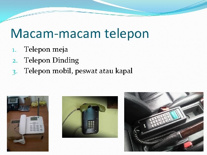 Macam-macam telepon 1. Telepon meja 2. Telepon Dinding 3. Telepon mobil, peswat atau kapal