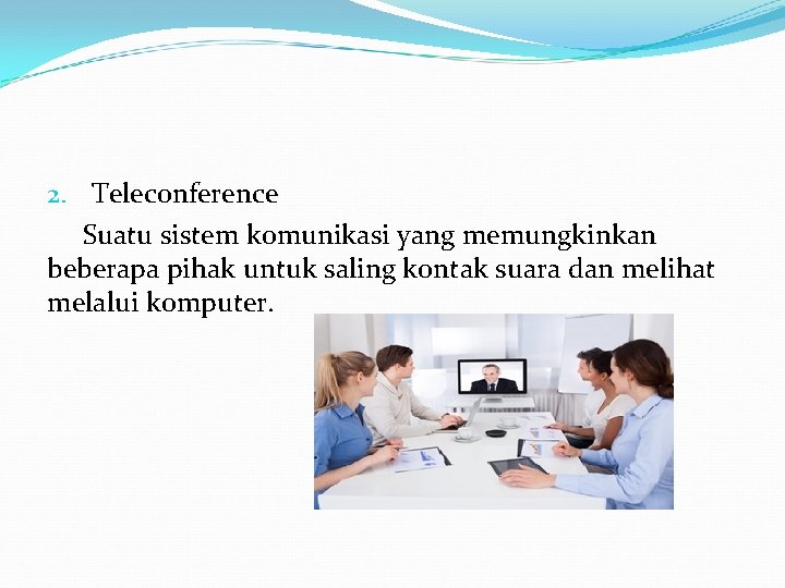 2. Teleconference Suatu sistem komunikasi yang memungkinkan beberapa pihak untuk saling kontak suara dan