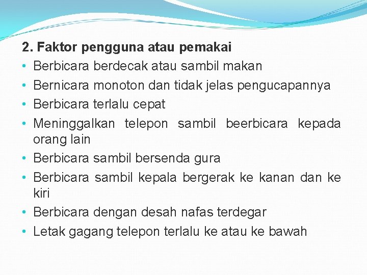 2. Faktor pengguna atau pemakai • Berbicara berdecak atau sambil makan • Bernicara monoton