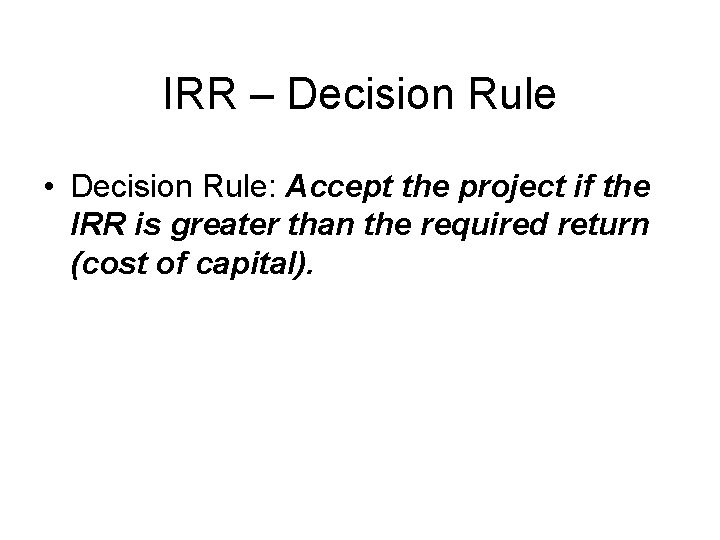 IRR – Decision Rule • Decision Rule: Accept the project if the IRR is