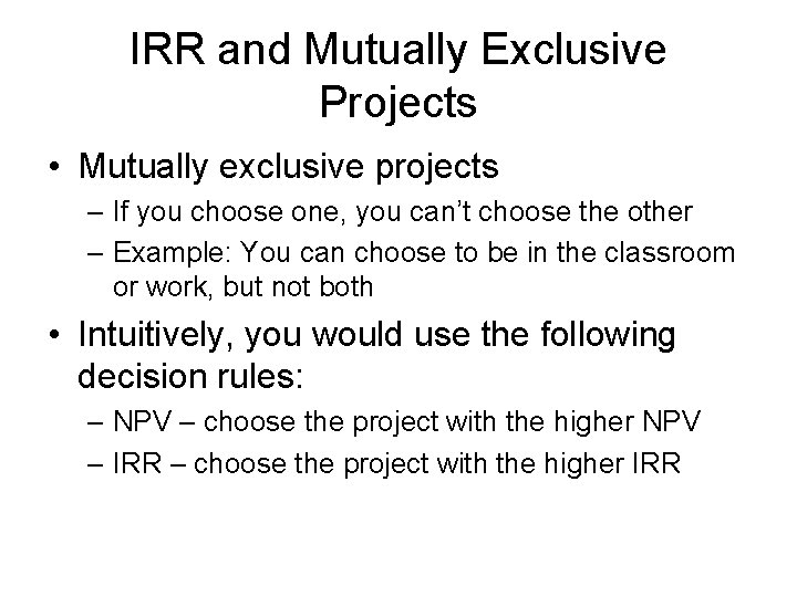 IRR and Mutually Exclusive Projects • Mutually exclusive projects – If you choose one,