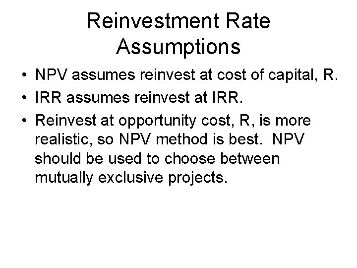 Reinvestment Rate Assumptions • NPV assumes reinvest at cost of capital, R. • IRR