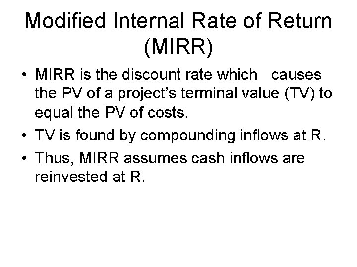 Modified Internal Rate of Return (MIRR) • MIRR is the discount rate which causes