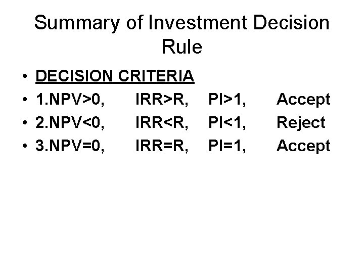 Summary of Investment Decision Rule • • DECISION CRITERIA 1. NPV>0, IRR>R, PI>1, 2.