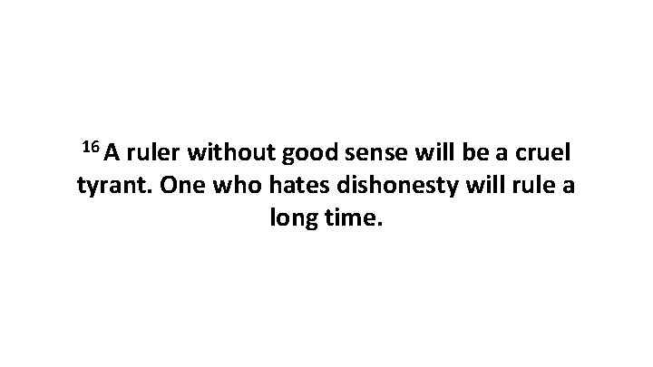 16 A ruler without good sense will be a cruel tyrant. One who hates