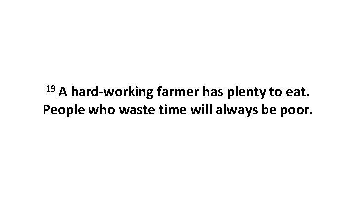 19 A hard-working farmer has plenty to eat. People who waste time will always