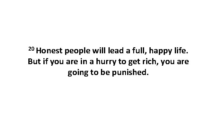 20 Honest people will lead a full, happy life. But if you are in