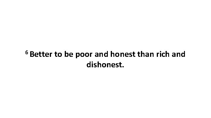 6 Better to be poor and honest than rich and dishonest. 
