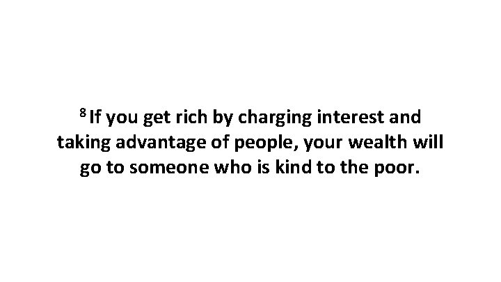 8 If you get rich by charging interest and taking advantage of people, your