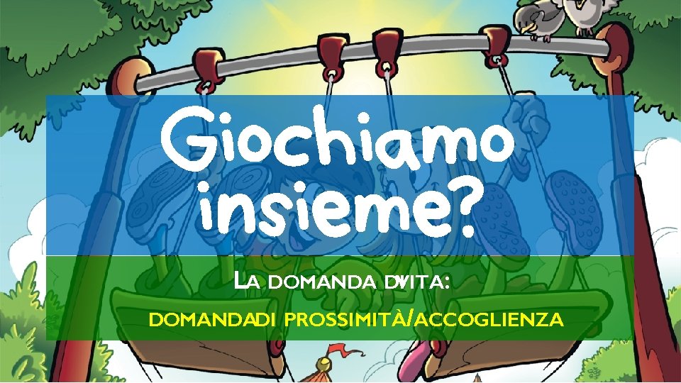 Giochiamo insieme? LA DOMANDA DIVITA: DOMANDADI PROSSIMITÀ/ACCOGLIENZA 