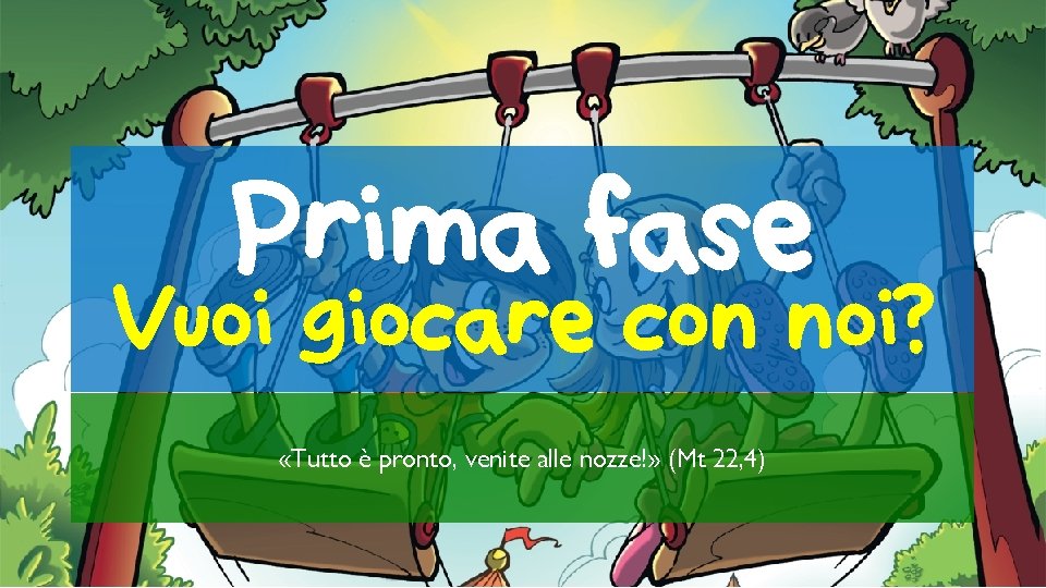 Prima fase Vuoi giocare con noi? «Tutto è pronto, venite alle nozze!» (Mt 22,