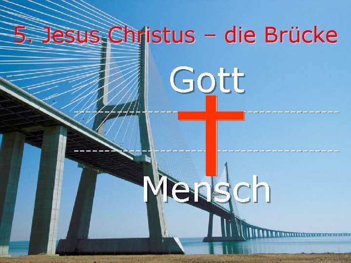 5. Jesus Christus – die Brücke Gott ------------------------------------------- Mensch 