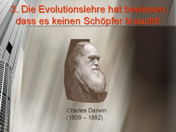 3. Die Evolutionslehre hat bewiesen, dass es keinen Schöpfer braucht! Charles Darwin (1809 –