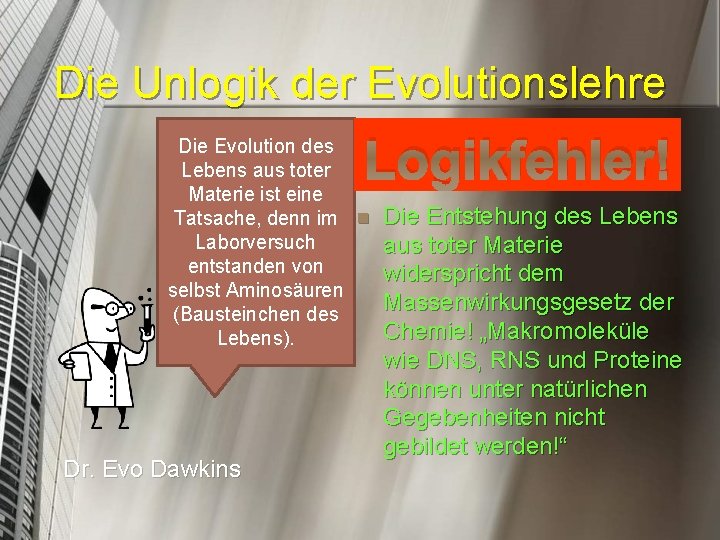 Die Unlogik der Evolutionslehre Logikfehler! Die Evolution des Lebens aus toter Materie ist eine