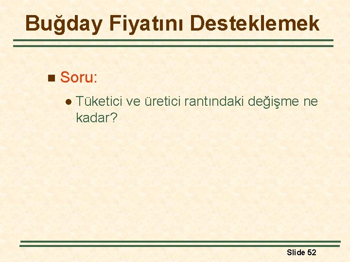 Buğday Fiyatını Desteklemek n Soru: l Tüketici ve üretici rantındaki değişme ne kadar? Slide