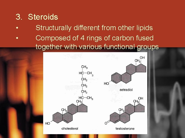 3. Steroids • • Structurally different from other lipids Composed of 4 rings of