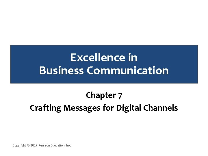 Excellence in Business Communication Chapter 7 Crafting Messages for Digital Channels Copyright © 2017