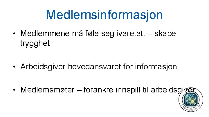 Medlemsinformasjon • Medlemmene må føle seg ivaretatt – skape trygghet • Arbeidsgiver hovedansvaret for