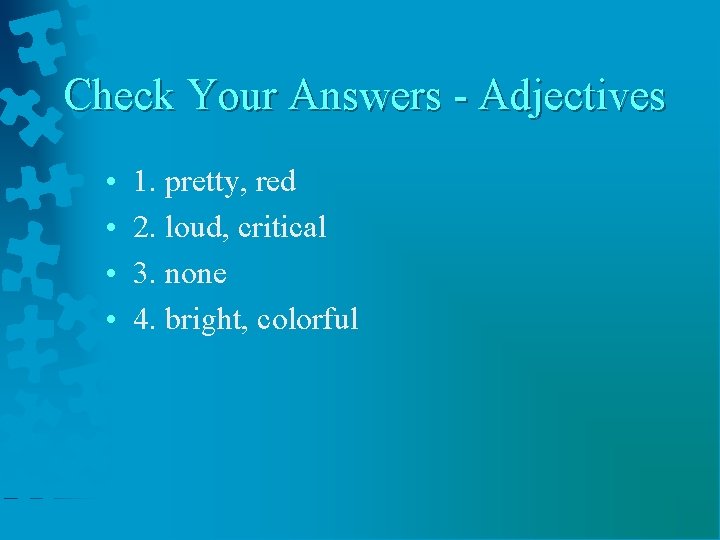 Check Your Answers - Adjectives • • 1. pretty, red 2. loud, critical 3.