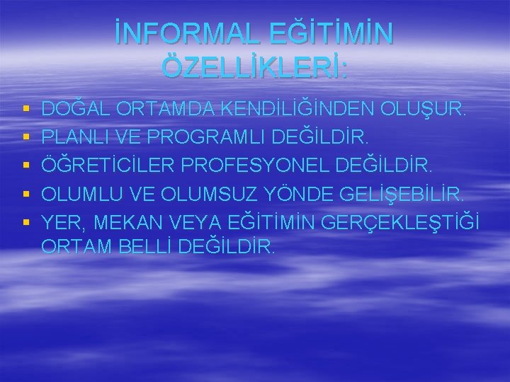 İNFORMAL EĞİTİMİN ÖZELLİKLERİ: § § § DOĞAL ORTAMDA KENDİLİĞİNDEN OLUŞUR. PLANLI VE PROGRAMLI DEĞİLDİR.