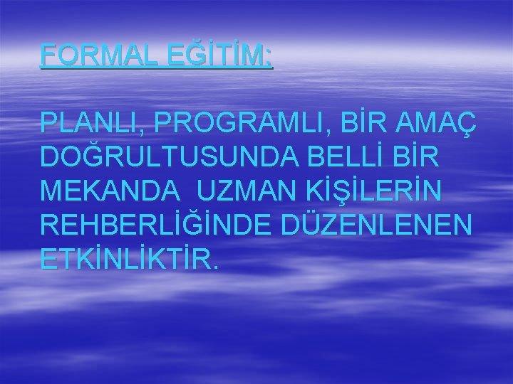 FORMAL EĞİTİM: PLANLI, PROGRAMLI, BİR AMAÇ DOĞRULTUSUNDA BELLİ BİR MEKANDA UZMAN KİŞİLERİN REHBERLİĞİNDE DÜZENLENEN