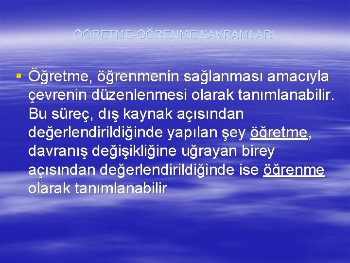 ÖĞRETME-ÖĞRENME KAVRAMLARI § Öğretme, öğrenmenin sağlanması amacıyla çevrenin düzenlenmesi olarak tanımlanabilir. Bu süreç, dış