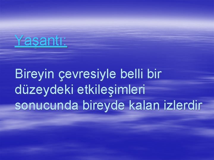 Yaşantı: Bireyin çevresiyle belli bir düzeydeki etkileşimleri sonucunda bireyde kalan izlerdir 