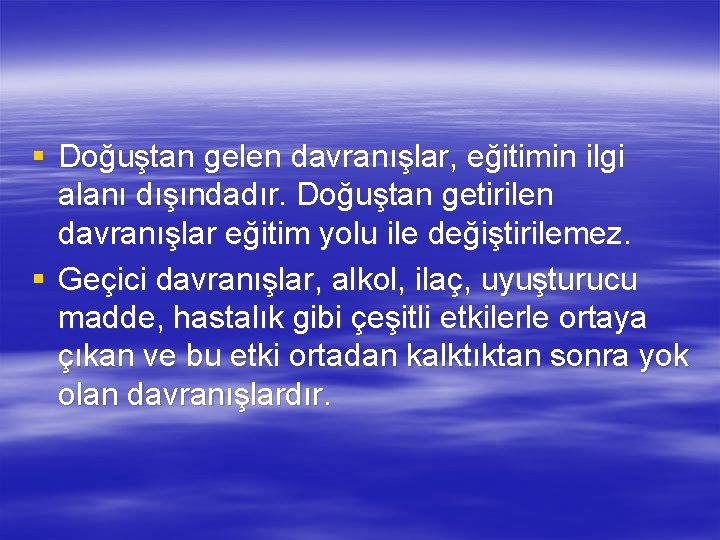 § Doğuştan gelen davranışlar, eğitimin ilgi alanı dışındadır. Doğuştan getirilen davranışlar eğitim yolu ile