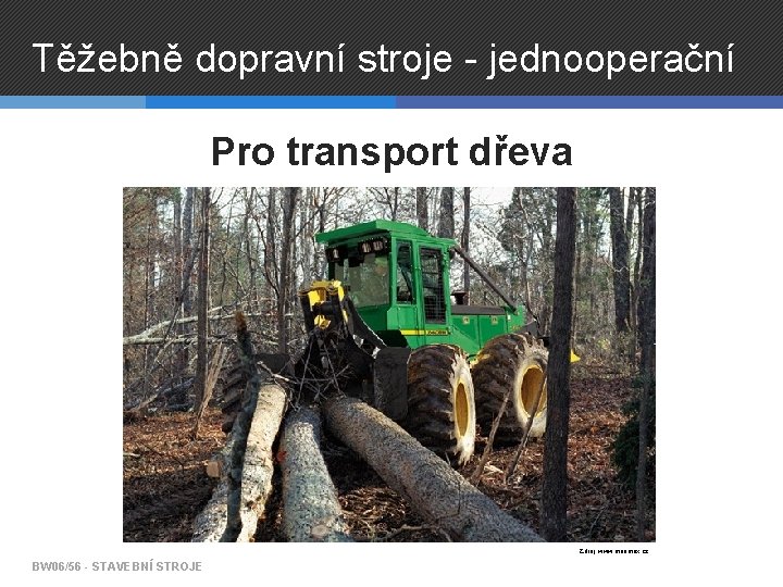 Těžebně dopravní stroje - jednooperační Pro transport dřeva Zdroj: www. merimex. cz BW 06/56