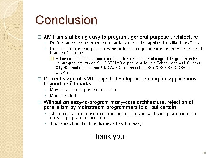 Conclusion � XMT aims at being easy-to-program, general-purpose architecture ◦ Performance improvements on hard-to-parallelize