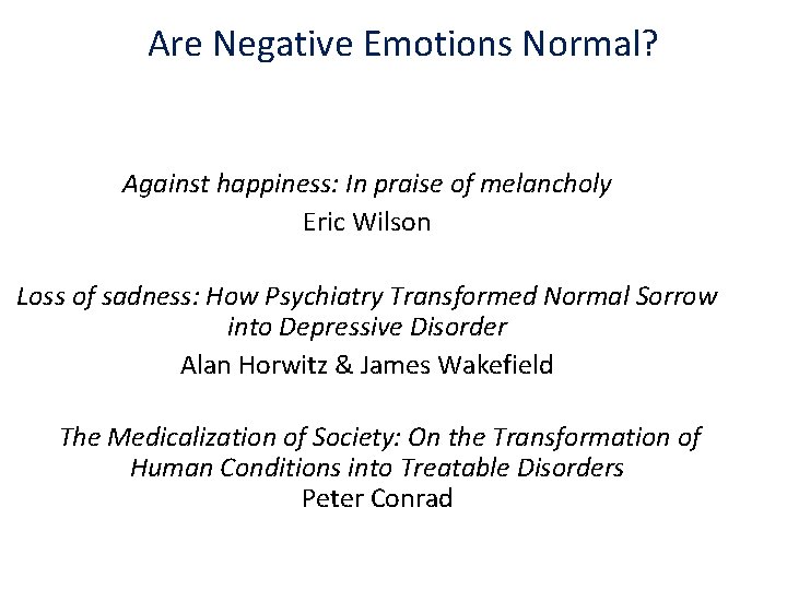 Are Negative Emotions Normal? Against happiness: In praise of melancholy Eric Wilson Loss of