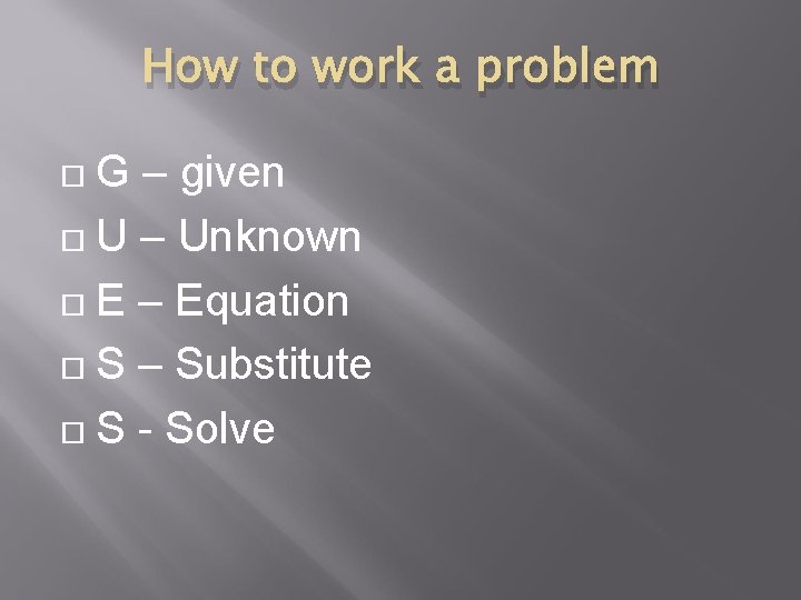 How to work a problem G – given U – Unknown E – Equation