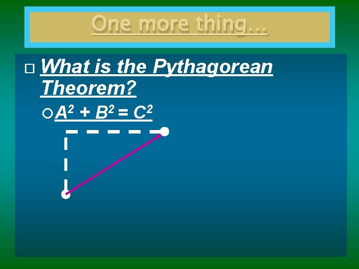 One more thing… What is the Pythagorean Theorem? A 2 + B 2 =