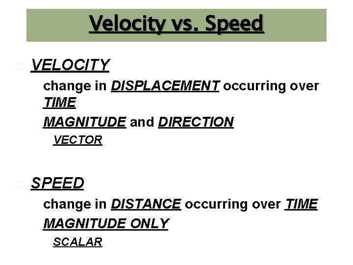 Velocity vs. Speed VELOCITY change in DISPLACEMENT occurring over TIME MAGNITUDE and DIRECTION VECTOR