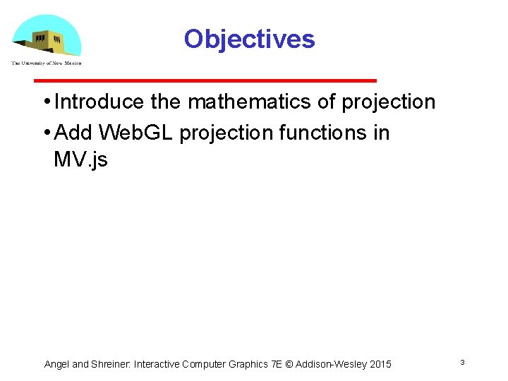 Objectives • Introduce the mathematics of projection • Add Web. GL projection functions in