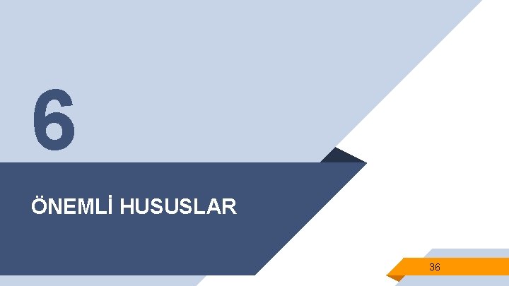 6 ÖNEMLİ HUSUSLAR 36 