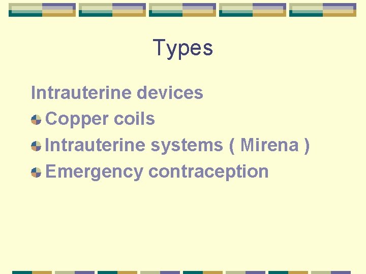Types Intrauterine devices Copper coils Intrauterine systems ( Mirena ) Emergency contraception 