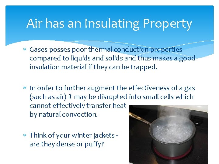 Air has an Insulating Property Gases posses poor thermal conduction properties compared to liquids