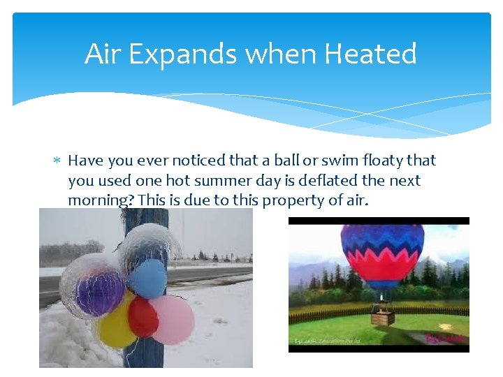Air Expands when Heated Have you ever noticed that a ball or swim floaty