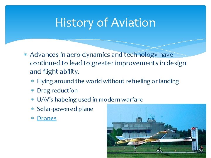 History of Aviation Advances in aero-dynamics and technology have continued to lead to greater