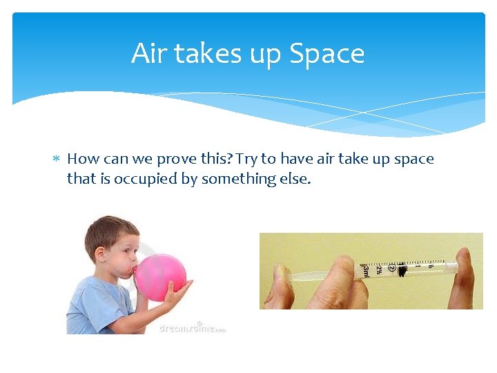 Air takes up Space How can we prove this? Try to have air take