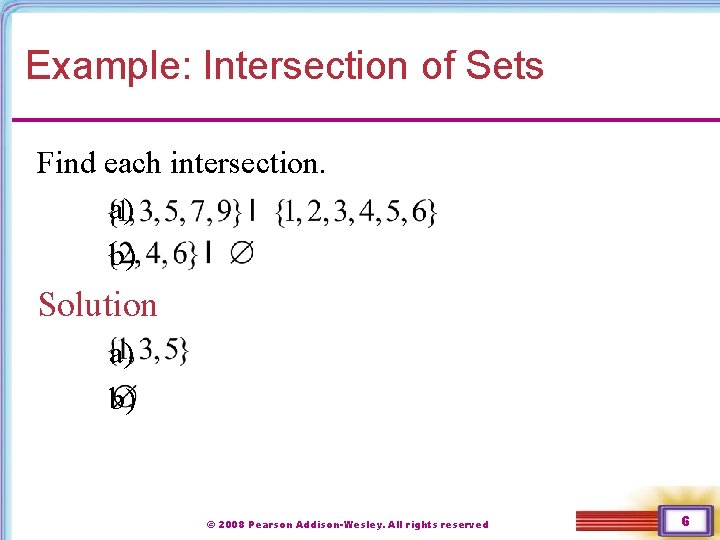 Example: Intersection of Sets Find each intersection. a) b) Solution a) b) © 2008 Example: Intersection of Sets Find each intersection. a) b) Solution a) b) © 2008