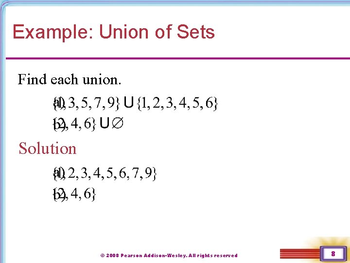 Example: Union of Sets Find each union. a) b) Solution a) b) © 2008 Example: Union of Sets Find each union. a) b) Solution a) b) © 2008