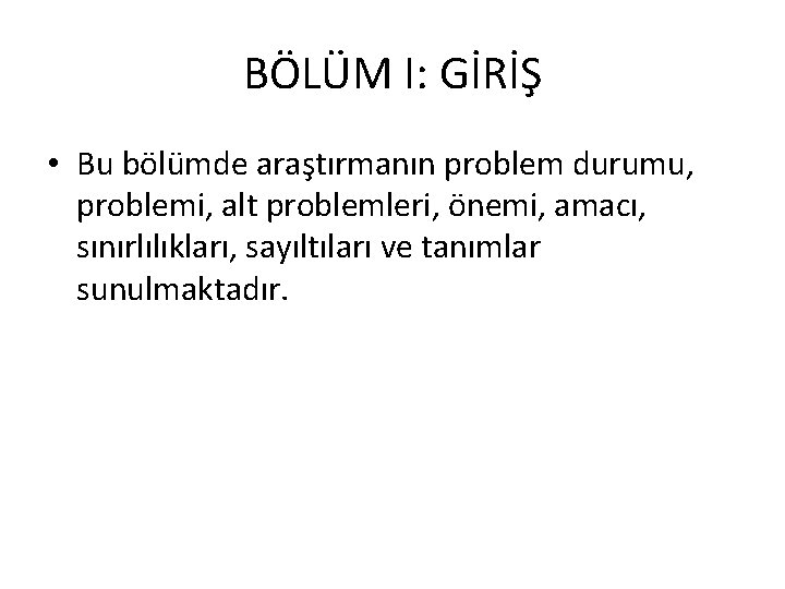 BÖLÜM I: GİRİŞ • Bu bölümde araştırmanın problem durumu, problemi, alt problemleri, önemi, amacı,