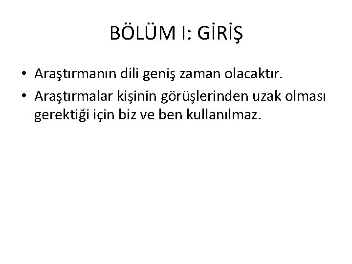 BÖLÜM I: GİRİŞ • Araştırmanın dili geniş zaman olacaktır. • Araştırmalar kişinin görüşlerinden uzak